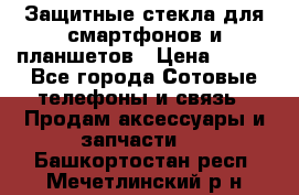 Защитные стекла для смартфонов и планшетов › Цена ­ 100 - Все города Сотовые телефоны и связь » Продам аксессуары и запчасти   . Башкортостан респ.,Мечетлинский р-н